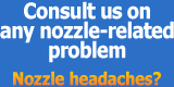 Consult us on any nozzle-related problem. Nozzle headaches?